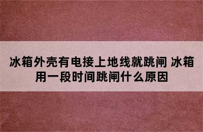 冰箱外壳有电接上地线就跳闸 冰箱用一段时间跳闸什么原因